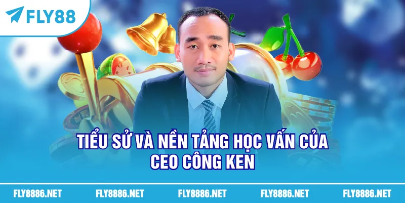 Tiểu sử và nền tảng học vấn của CEO Công Ken